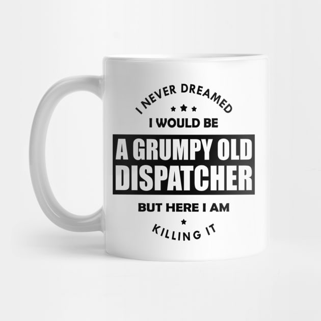 Grumpy Old Dispatcher - I never dreamed I would be by KC Happy Shop